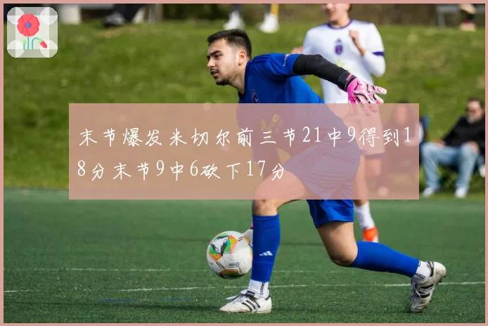 末节爆发米切尔前三节21中9得到18分末节9中6砍下17分
