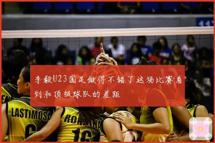 李毅U23国足做得不错了这场比赛看到和顶级球队的差距